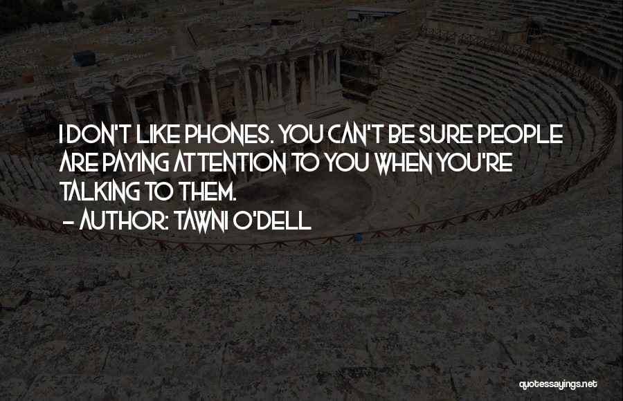 Tawni O'Dell Quotes: I Don't Like Phones. You Can't Be Sure People Are Paying Attention To You When You're Talking To Them.