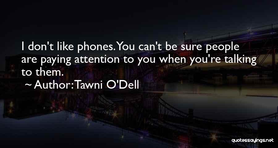 Tawni O'Dell Quotes: I Don't Like Phones. You Can't Be Sure People Are Paying Attention To You When You're Talking To Them.
