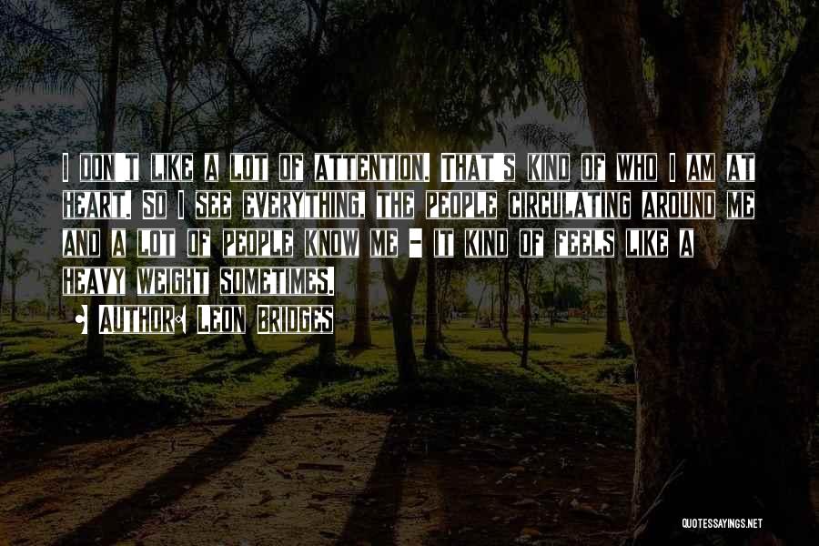 Leon Bridges Quotes: I Don't Like A Lot Of Attention. That's Kind Of Who I Am At Heart. So I See Everything, The