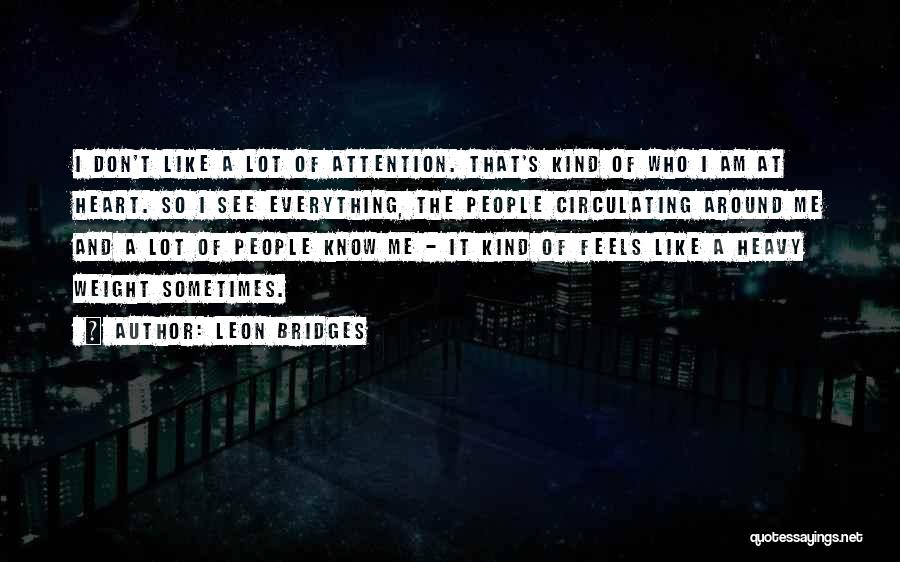 Leon Bridges Quotes: I Don't Like A Lot Of Attention. That's Kind Of Who I Am At Heart. So I See Everything, The