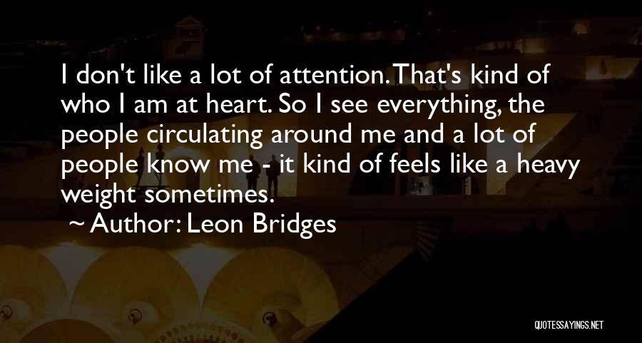 Leon Bridges Quotes: I Don't Like A Lot Of Attention. That's Kind Of Who I Am At Heart. So I See Everything, The