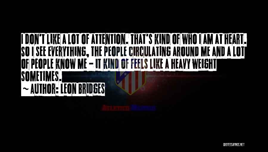 Leon Bridges Quotes: I Don't Like A Lot Of Attention. That's Kind Of Who I Am At Heart. So I See Everything, The