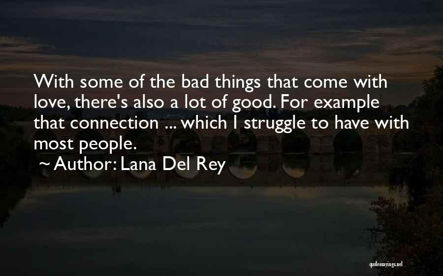 Lana Del Rey Quotes: With Some Of The Bad Things That Come With Love, There's Also A Lot Of Good. For Example That Connection
