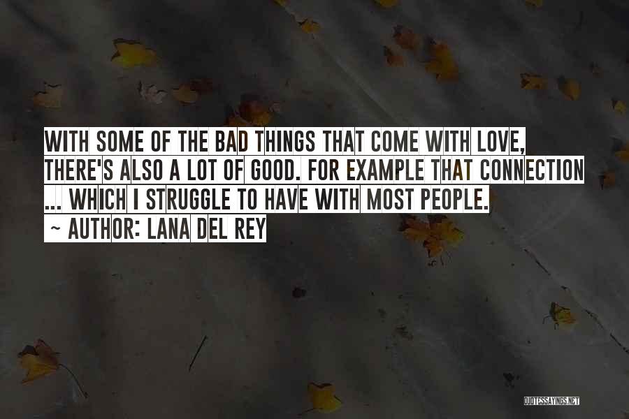 Lana Del Rey Quotes: With Some Of The Bad Things That Come With Love, There's Also A Lot Of Good. For Example That Connection