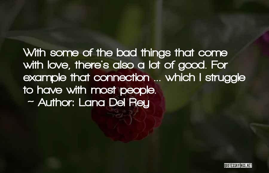 Lana Del Rey Quotes: With Some Of The Bad Things That Come With Love, There's Also A Lot Of Good. For Example That Connection