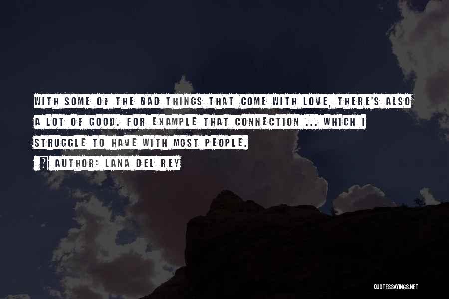 Lana Del Rey Quotes: With Some Of The Bad Things That Come With Love, There's Also A Lot Of Good. For Example That Connection