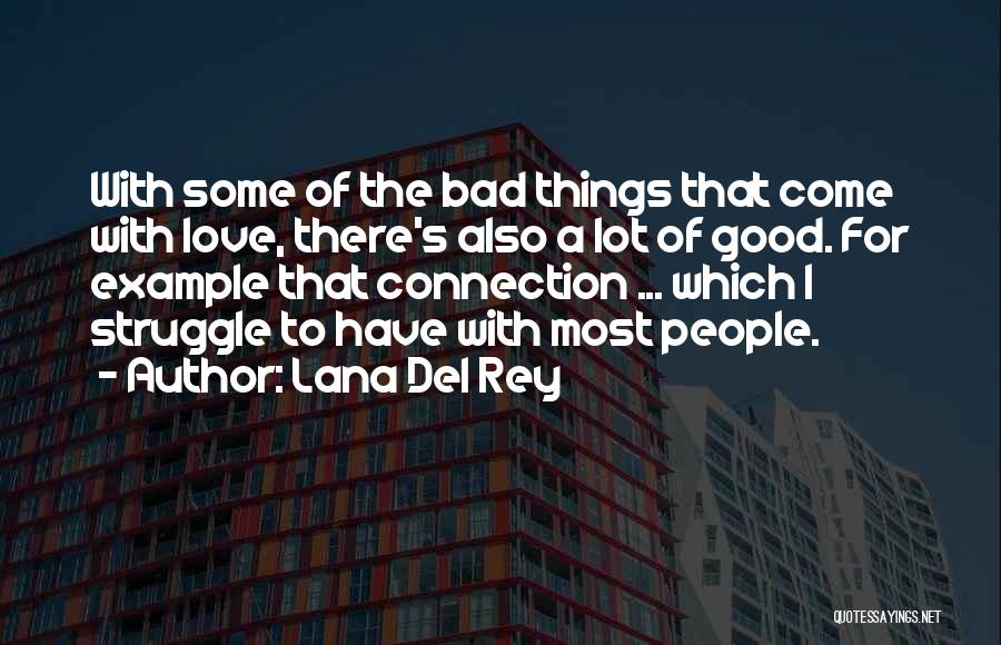 Lana Del Rey Quotes: With Some Of The Bad Things That Come With Love, There's Also A Lot Of Good. For Example That Connection