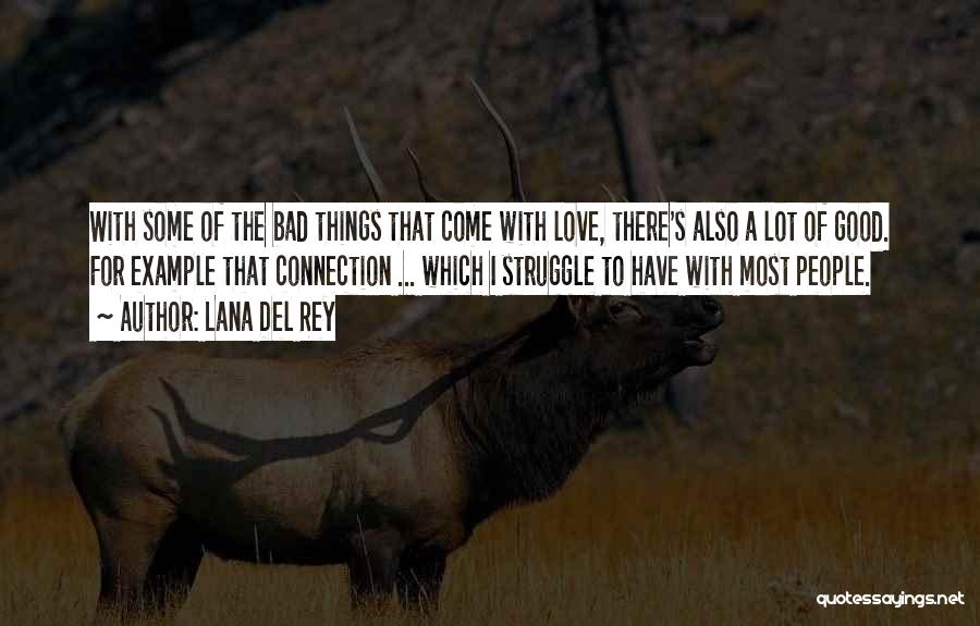 Lana Del Rey Quotes: With Some Of The Bad Things That Come With Love, There's Also A Lot Of Good. For Example That Connection