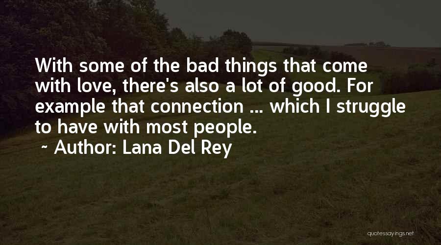 Lana Del Rey Quotes: With Some Of The Bad Things That Come With Love, There's Also A Lot Of Good. For Example That Connection