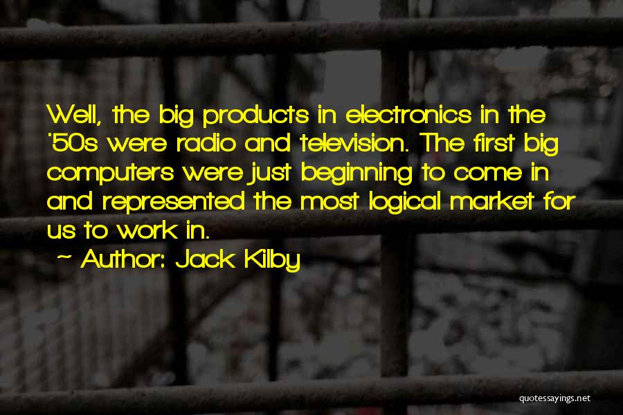 Jack Kilby Quotes: Well, The Big Products In Electronics In The '50s Were Radio And Television. The First Big Computers Were Just Beginning