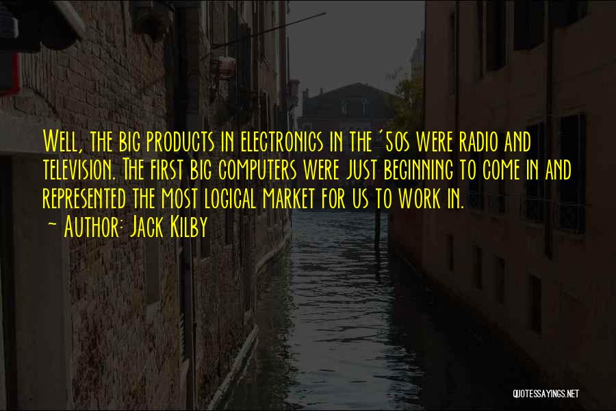 Jack Kilby Quotes: Well, The Big Products In Electronics In The '50s Were Radio And Television. The First Big Computers Were Just Beginning