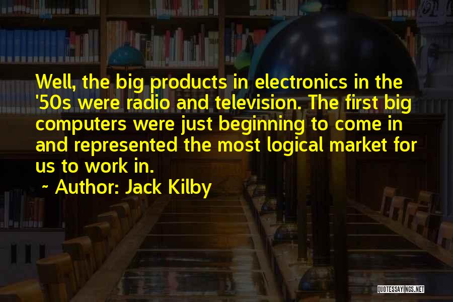 Jack Kilby Quotes: Well, The Big Products In Electronics In The '50s Were Radio And Television. The First Big Computers Were Just Beginning