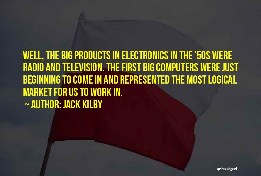 Jack Kilby Quotes: Well, The Big Products In Electronics In The '50s Were Radio And Television. The First Big Computers Were Just Beginning