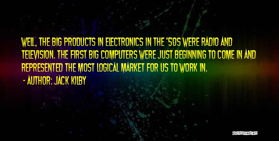 Jack Kilby Quotes: Well, The Big Products In Electronics In The '50s Were Radio And Television. The First Big Computers Were Just Beginning