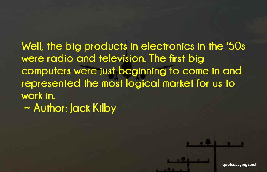 Jack Kilby Quotes: Well, The Big Products In Electronics In The '50s Were Radio And Television. The First Big Computers Were Just Beginning