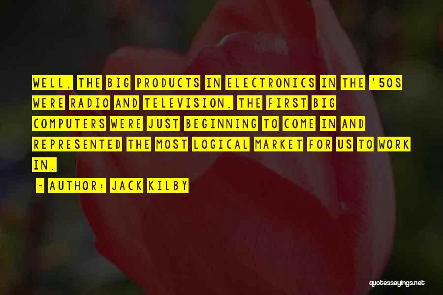 Jack Kilby Quotes: Well, The Big Products In Electronics In The '50s Were Radio And Television. The First Big Computers Were Just Beginning