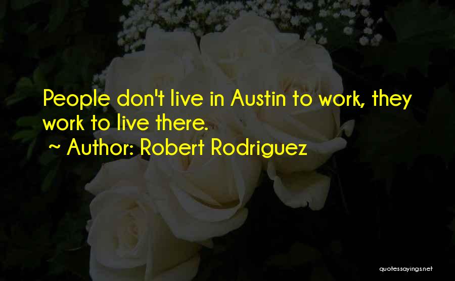 Robert Rodriguez Quotes: People Don't Live In Austin To Work, They Work To Live There.