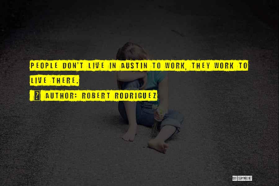 Robert Rodriguez Quotes: People Don't Live In Austin To Work, They Work To Live There.