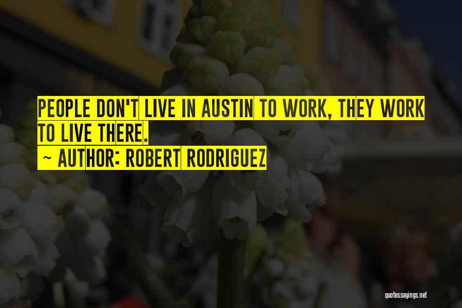 Robert Rodriguez Quotes: People Don't Live In Austin To Work, They Work To Live There.