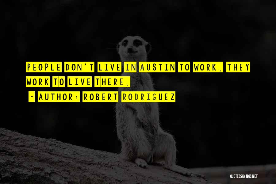 Robert Rodriguez Quotes: People Don't Live In Austin To Work, They Work To Live There.