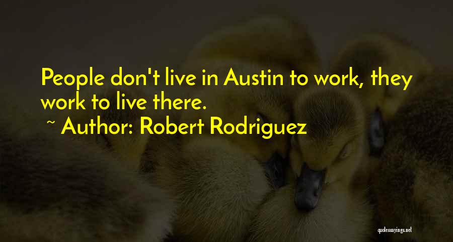 Robert Rodriguez Quotes: People Don't Live In Austin To Work, They Work To Live There.