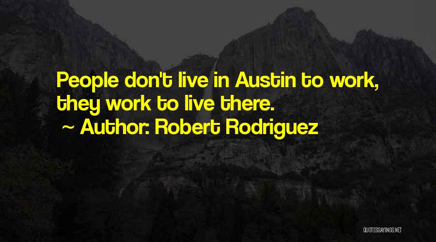 Robert Rodriguez Quotes: People Don't Live In Austin To Work, They Work To Live There.
