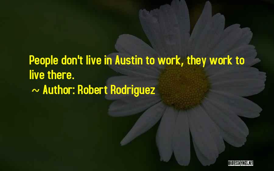 Robert Rodriguez Quotes: People Don't Live In Austin To Work, They Work To Live There.