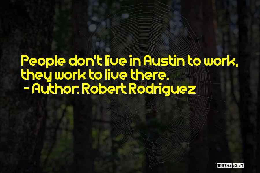 Robert Rodriguez Quotes: People Don't Live In Austin To Work, They Work To Live There.