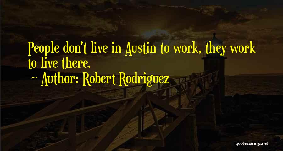 Robert Rodriguez Quotes: People Don't Live In Austin To Work, They Work To Live There.