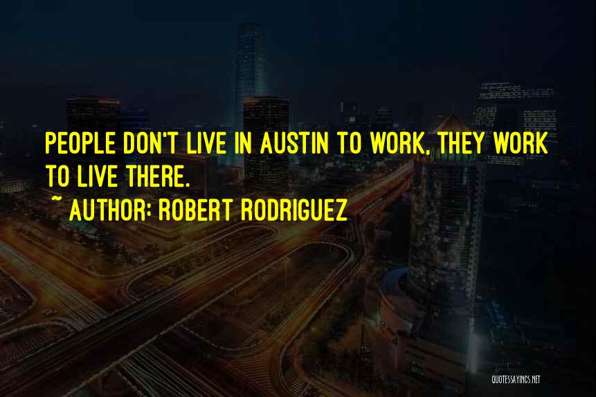 Robert Rodriguez Quotes: People Don't Live In Austin To Work, They Work To Live There.
