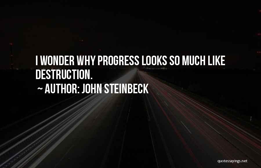 John Steinbeck Quotes: I Wonder Why Progress Looks So Much Like Destruction.