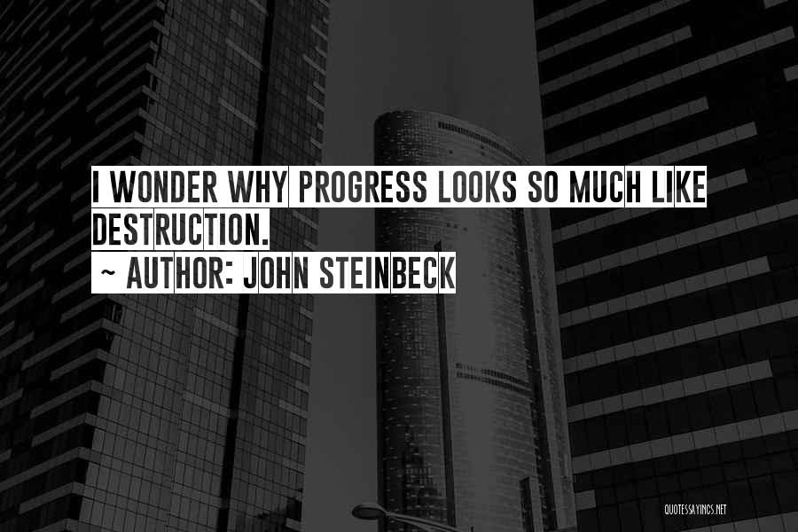 John Steinbeck Quotes: I Wonder Why Progress Looks So Much Like Destruction.
