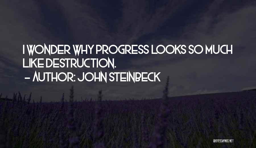 John Steinbeck Quotes: I Wonder Why Progress Looks So Much Like Destruction.