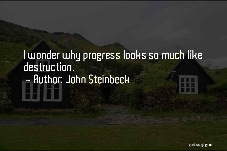 John Steinbeck Quotes: I Wonder Why Progress Looks So Much Like Destruction.