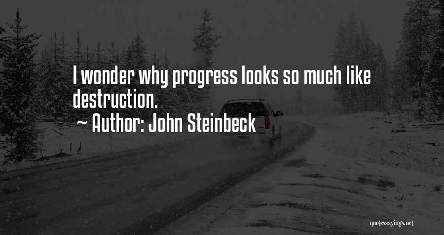 John Steinbeck Quotes: I Wonder Why Progress Looks So Much Like Destruction.