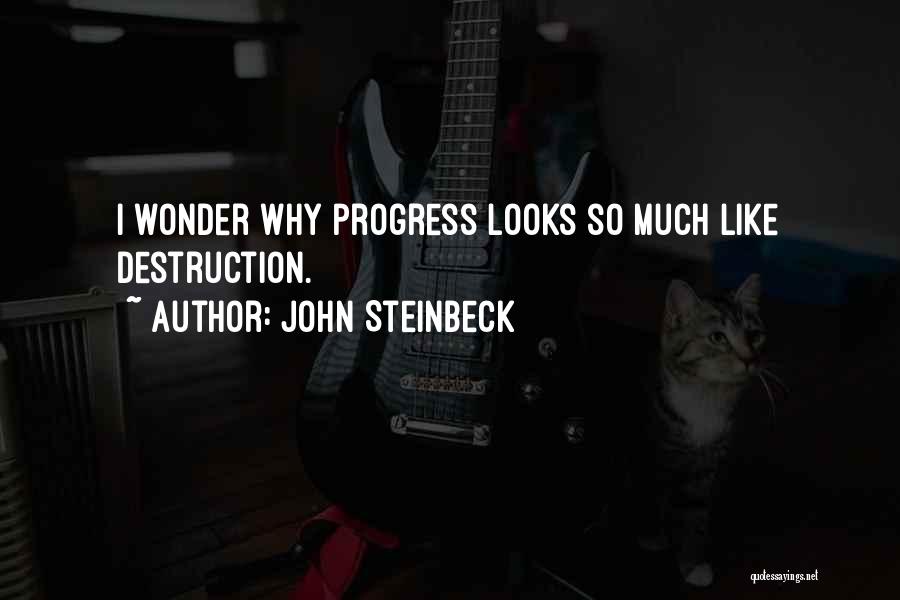 John Steinbeck Quotes: I Wonder Why Progress Looks So Much Like Destruction.