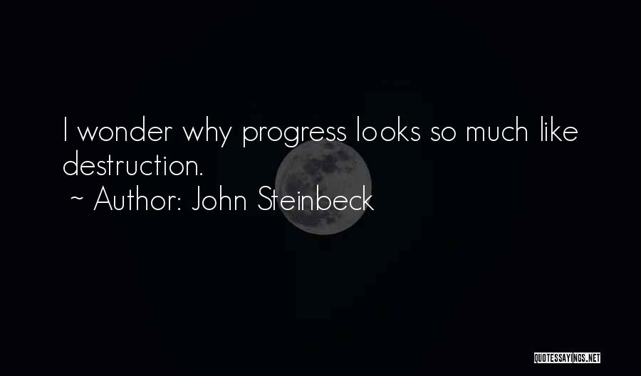 John Steinbeck Quotes: I Wonder Why Progress Looks So Much Like Destruction.