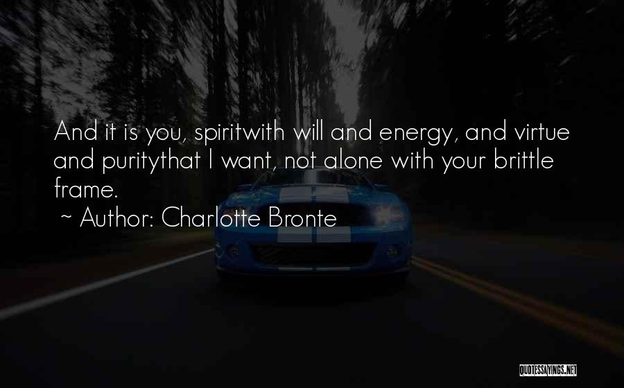 Charlotte Bronte Quotes: And It Is You, Spiritwith Will And Energy, And Virtue And Puritythat I Want, Not Alone With Your Brittle Frame.