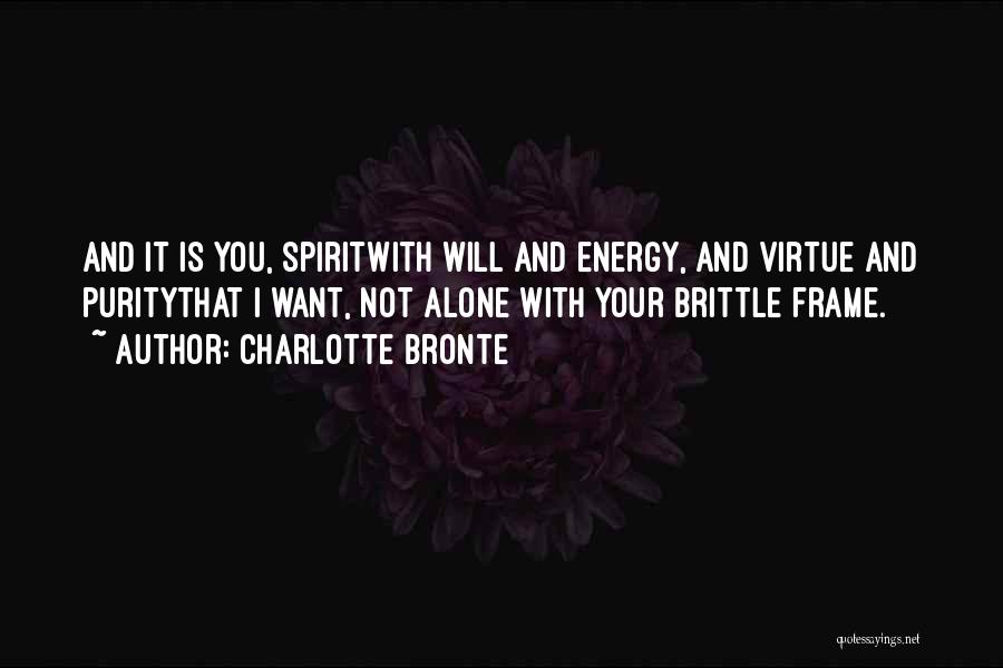 Charlotte Bronte Quotes: And It Is You, Spiritwith Will And Energy, And Virtue And Puritythat I Want, Not Alone With Your Brittle Frame.