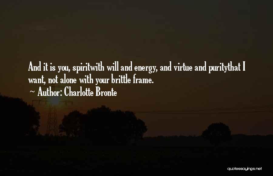 Charlotte Bronte Quotes: And It Is You, Spiritwith Will And Energy, And Virtue And Puritythat I Want, Not Alone With Your Brittle Frame.