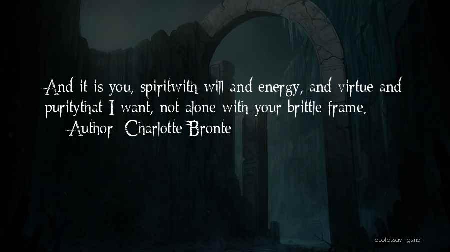 Charlotte Bronte Quotes: And It Is You, Spiritwith Will And Energy, And Virtue And Puritythat I Want, Not Alone With Your Brittle Frame.