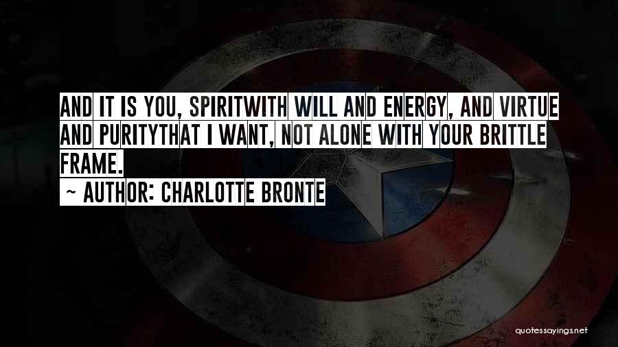 Charlotte Bronte Quotes: And It Is You, Spiritwith Will And Energy, And Virtue And Puritythat I Want, Not Alone With Your Brittle Frame.