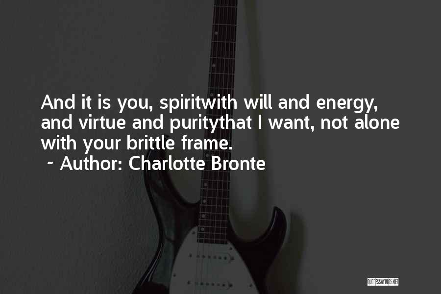 Charlotte Bronte Quotes: And It Is You, Spiritwith Will And Energy, And Virtue And Puritythat I Want, Not Alone With Your Brittle Frame.