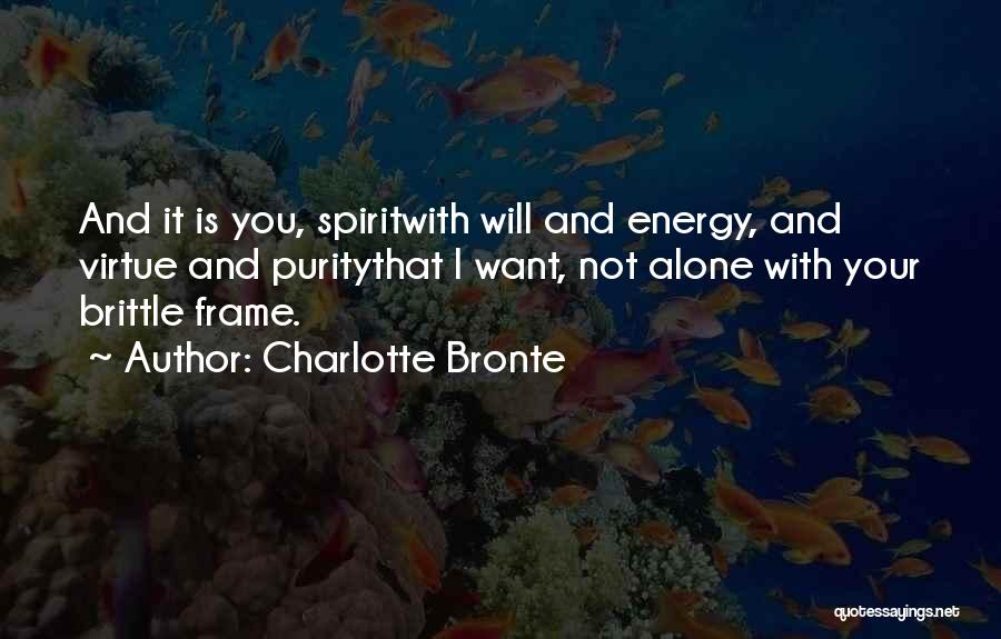 Charlotte Bronte Quotes: And It Is You, Spiritwith Will And Energy, And Virtue And Puritythat I Want, Not Alone With Your Brittle Frame.