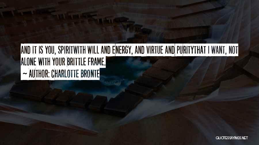 Charlotte Bronte Quotes: And It Is You, Spiritwith Will And Energy, And Virtue And Puritythat I Want, Not Alone With Your Brittle Frame.
