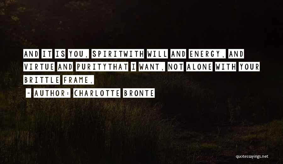 Charlotte Bronte Quotes: And It Is You, Spiritwith Will And Energy, And Virtue And Puritythat I Want, Not Alone With Your Brittle Frame.