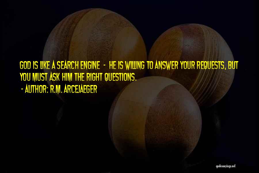 R.M. ArceJaeger Quotes: God Is Like A Search Engine - He Is Willing To Answer Your Requests, But You Must Ask Him The