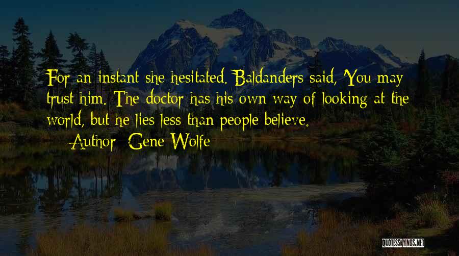 Gene Wolfe Quotes: For An Instant She Hesitated. Baldanders Said, 'you May Trust Him. The Doctor Has His Own Way Of Looking At