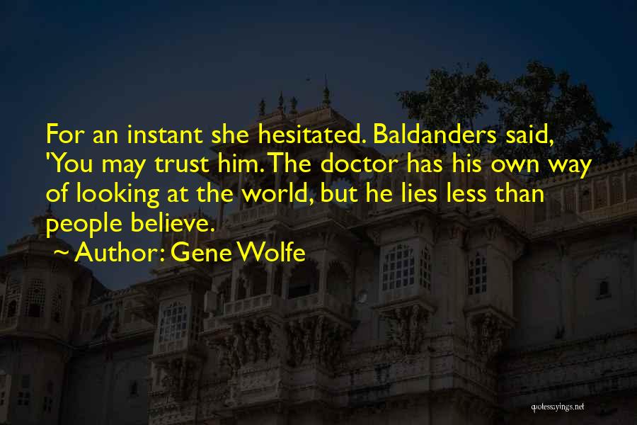 Gene Wolfe Quotes: For An Instant She Hesitated. Baldanders Said, 'you May Trust Him. The Doctor Has His Own Way Of Looking At