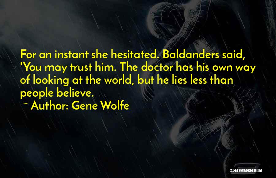Gene Wolfe Quotes: For An Instant She Hesitated. Baldanders Said, 'you May Trust Him. The Doctor Has His Own Way Of Looking At